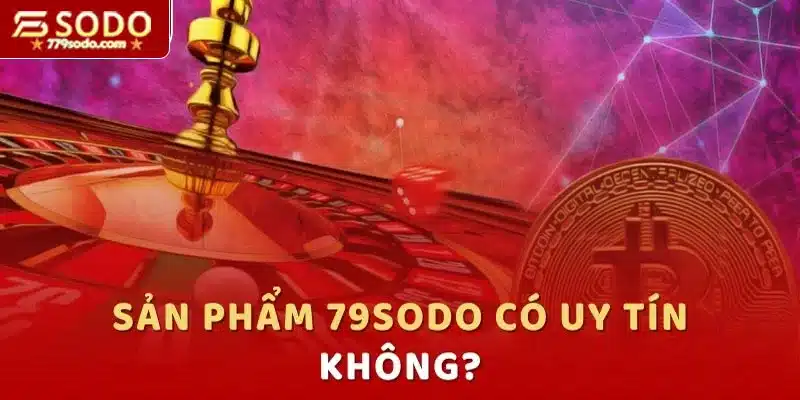 Các sản phẩm của 79SODO có uy tín không?