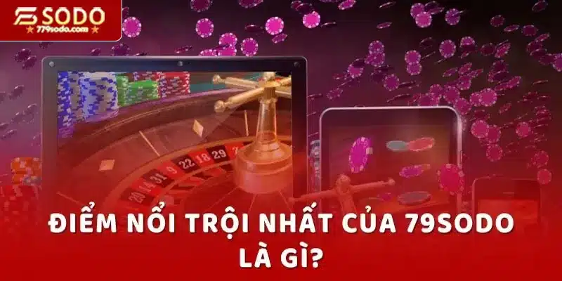 Những ưu điểm được yêu thích của 79SODO là gì?