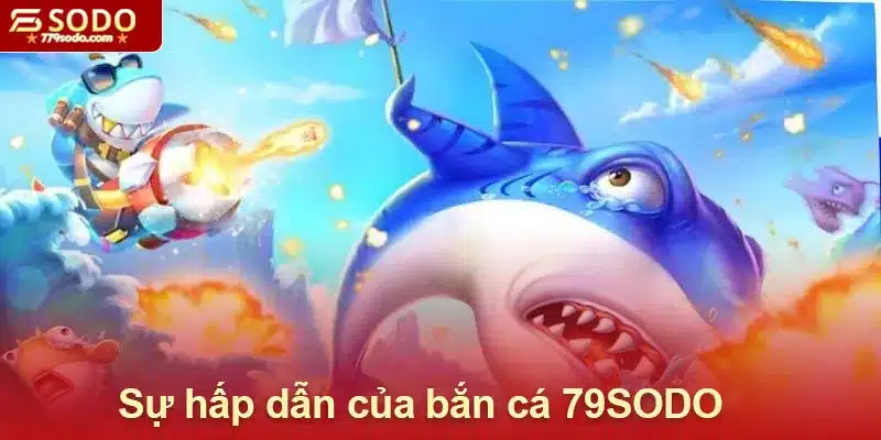 Sự hấp dẫn của sảnh game bắn cá 79SODO